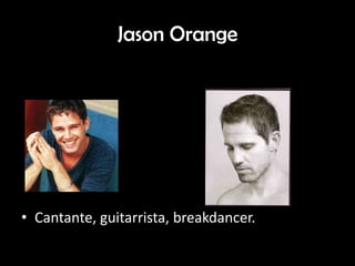 Jason Orange
• 1990 Actualidad
• Cantante, guitarrista, breakdancer.