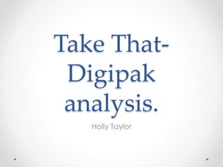 Take That-
Digipak
analysis.
Holly Taylor
 