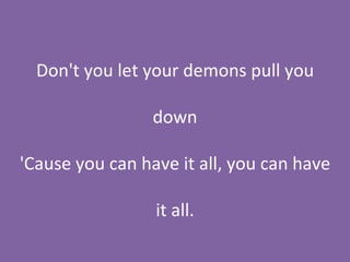 Don't you let your demons pull you down 'Cause you can have it all, you can have it all. 