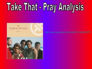 http://www.youtube.com/watch?v=sdajYjsf77I http://www.youtube.com/watch?v=sdajYjsf77I Take That - Pray Analysis 