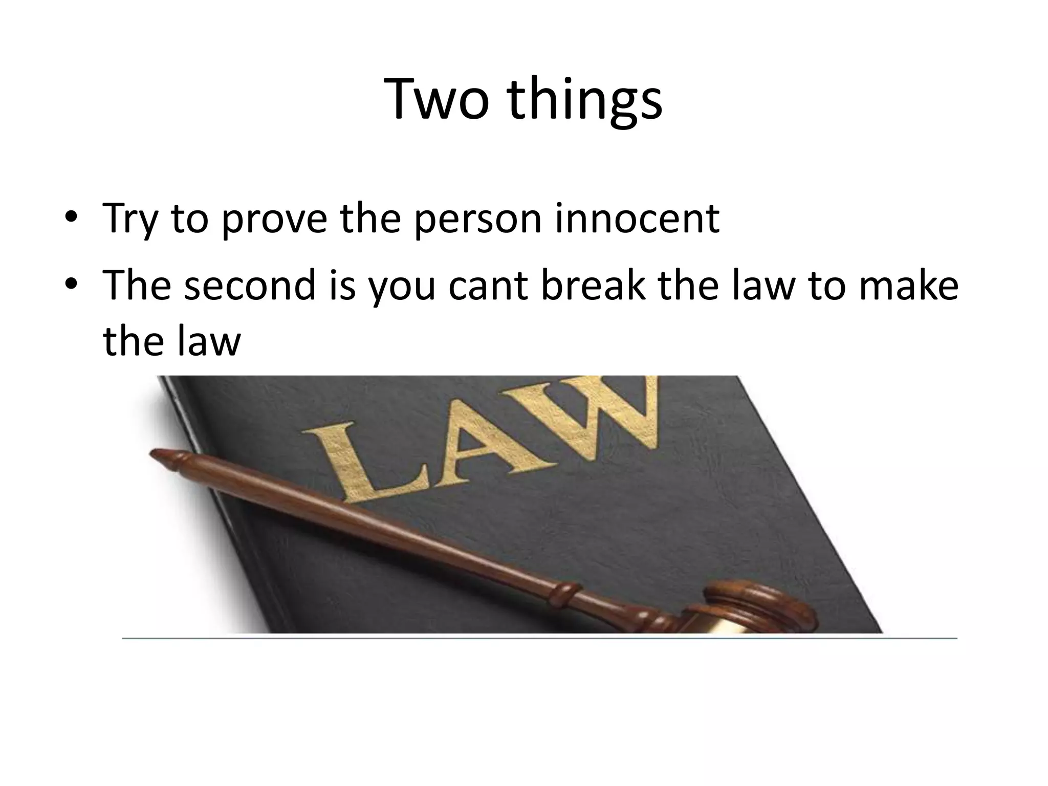 Two things
• Try to prove the person innocent
• The second is you cant break the law to make
the law
 