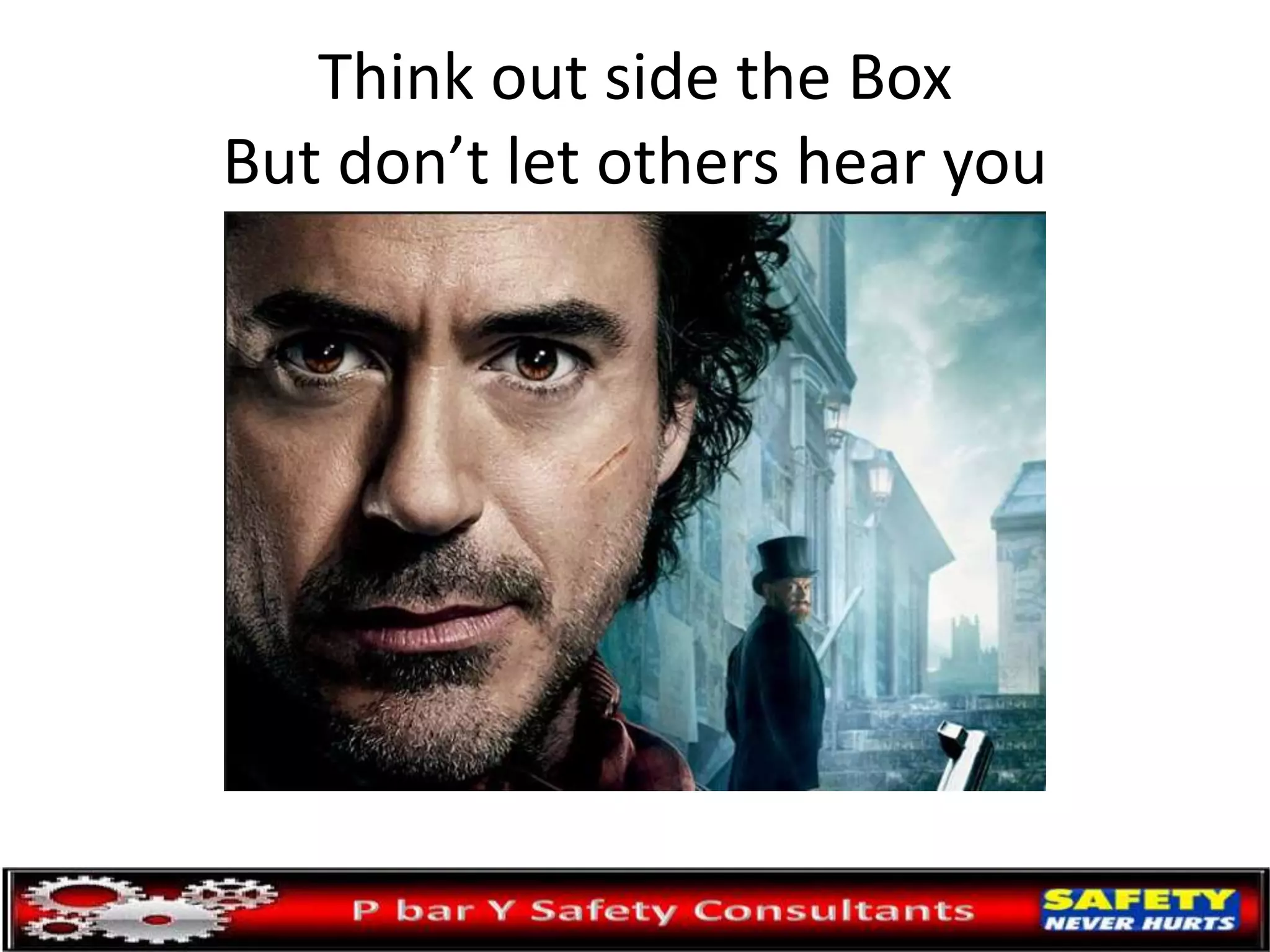 Think out side the Box
But don’t let others hear you
 