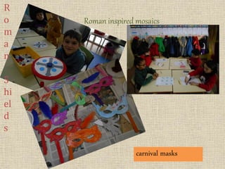 R
o
m
a
n
S
hi
el
d
s
carnival masks
Roman inspired mosaics
 