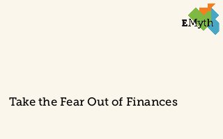 Take the Fear Out of Finances 
© 2014 EMyth 
 
