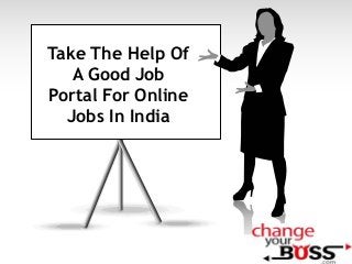 Take The Help Of
A Good Job
Portal For Online
Jobs In India

 