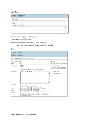 User Blogs




Keep members engaged with blog posts.
Create posts including photos
Moderate comments and manage existing blog posts
         See “Tips for Managing Your Own Blog” on page 24

Events




Social Media Guide • Take the Lead      11
 