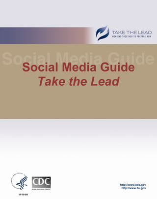 Social Media Guide
     Take the Lead




                  http://www.cdc.gov
                   http://www.flu.gov

11-10-09
 