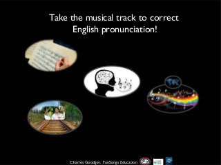 Take the musical track to correct
English pronunciation!

Charles Goodger, FunSongs Education

 