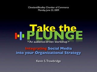 Cleveland/Bradley Chamber of Commerce
                Monday, June 22, 2009




       Take the
     PLUNGE
     • An audience-driven workshop •

     Integrating Social Media
into your Organizational Strategy

             Kevin S. Trowbridge
 