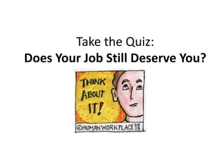 Take the Quiz:
Does Your Job Still Deserve You?
 