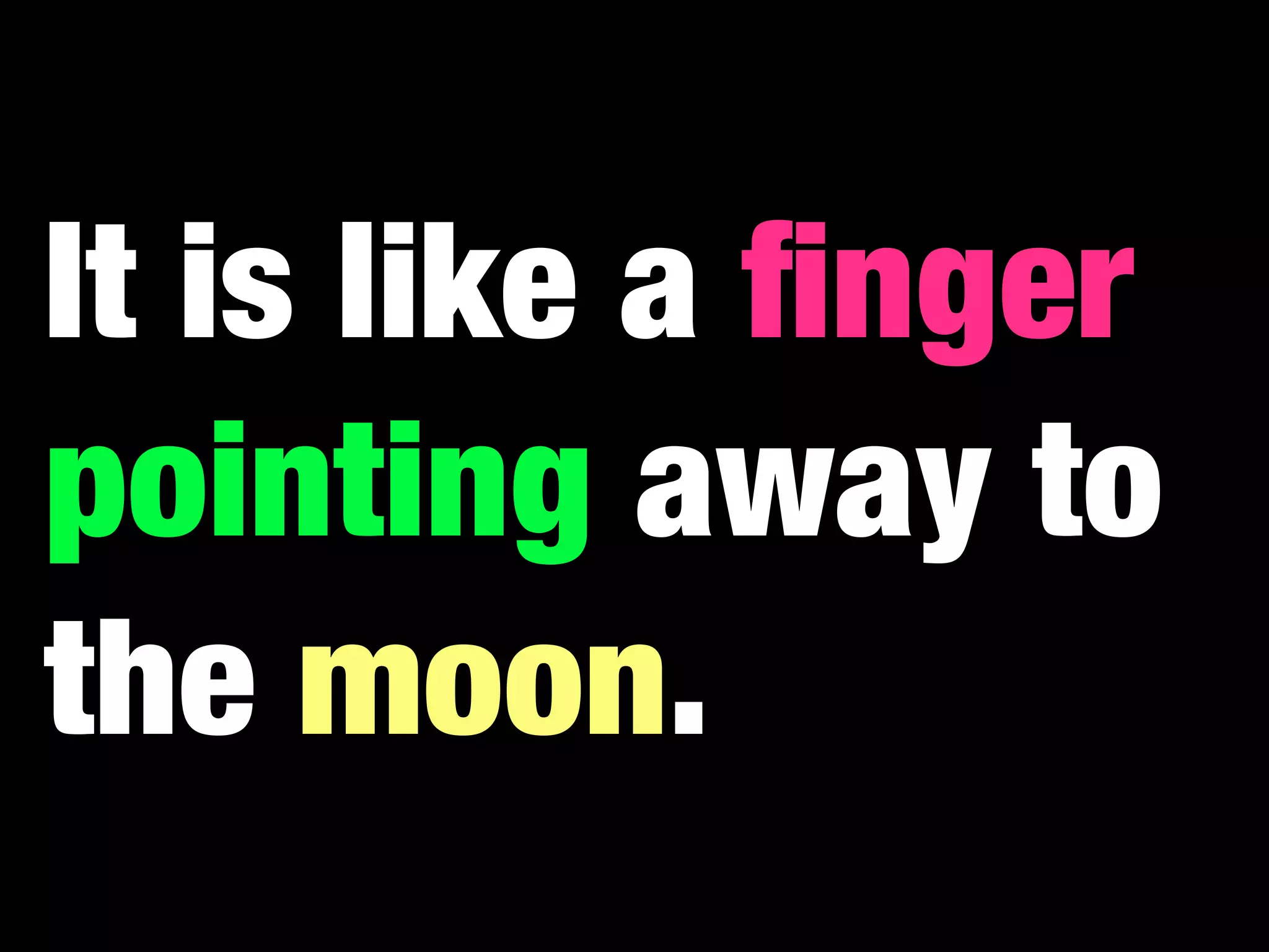 It is like a ﬁnger
pointing away to
the moon.
 