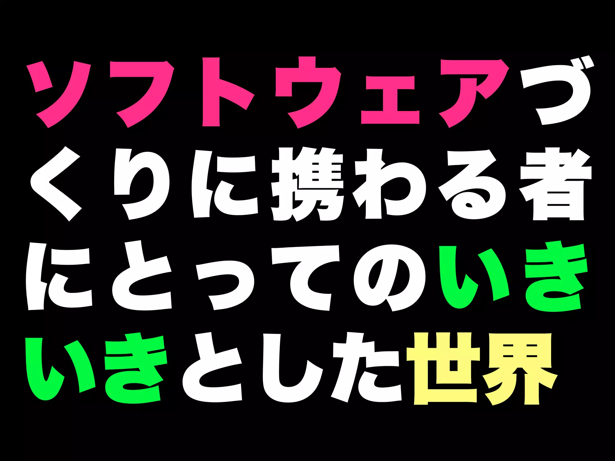 ソフトウェアづ
くりに携わる者
にとってのいき
いきとした世界
 