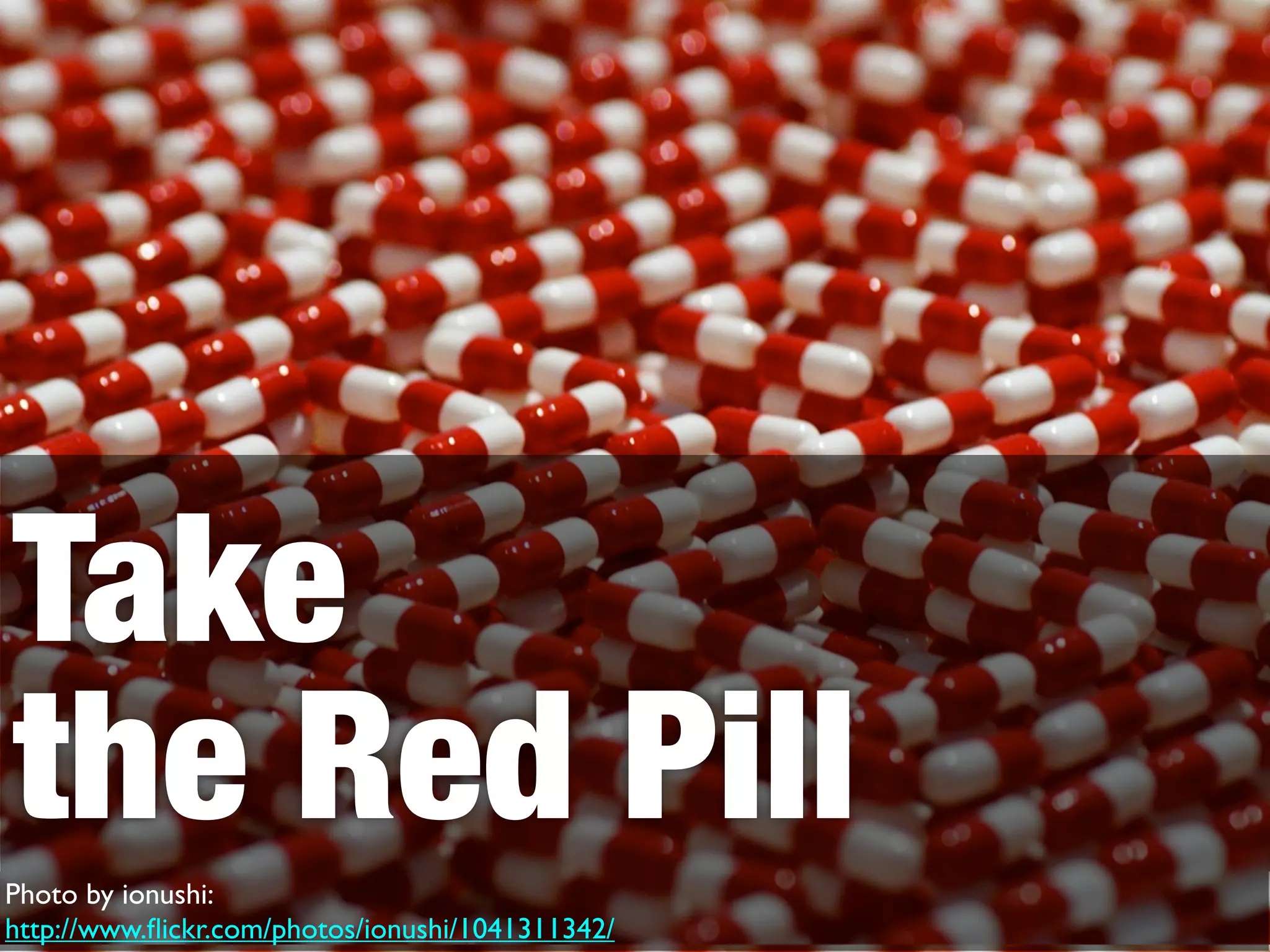 Take
the Red Pill
Photo by ionushi:
http://www.ﬂickr.com/photos/ionushi/1041311342/
 