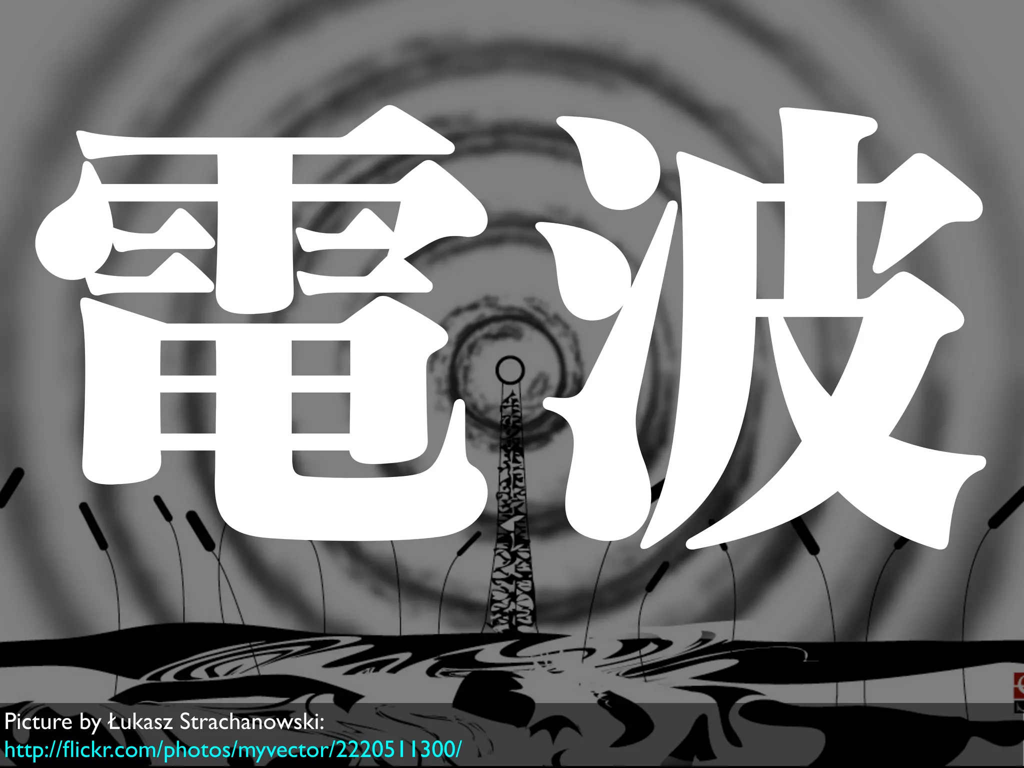 電波
Picture by Łukasz Strachanowski:
http://ﬂickr.com/photos/myvector/2220511300/
 