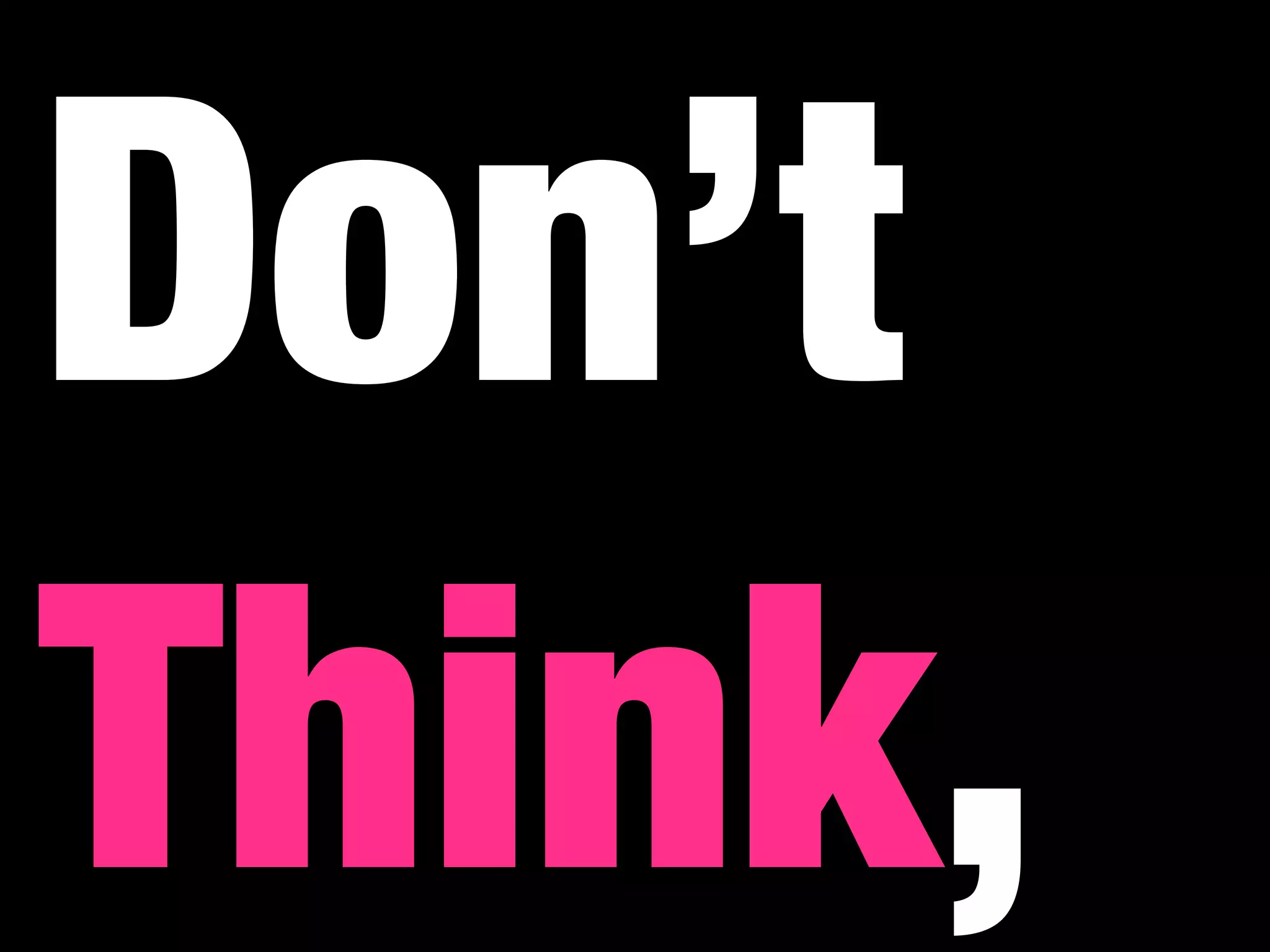 Don’t
Think,
 