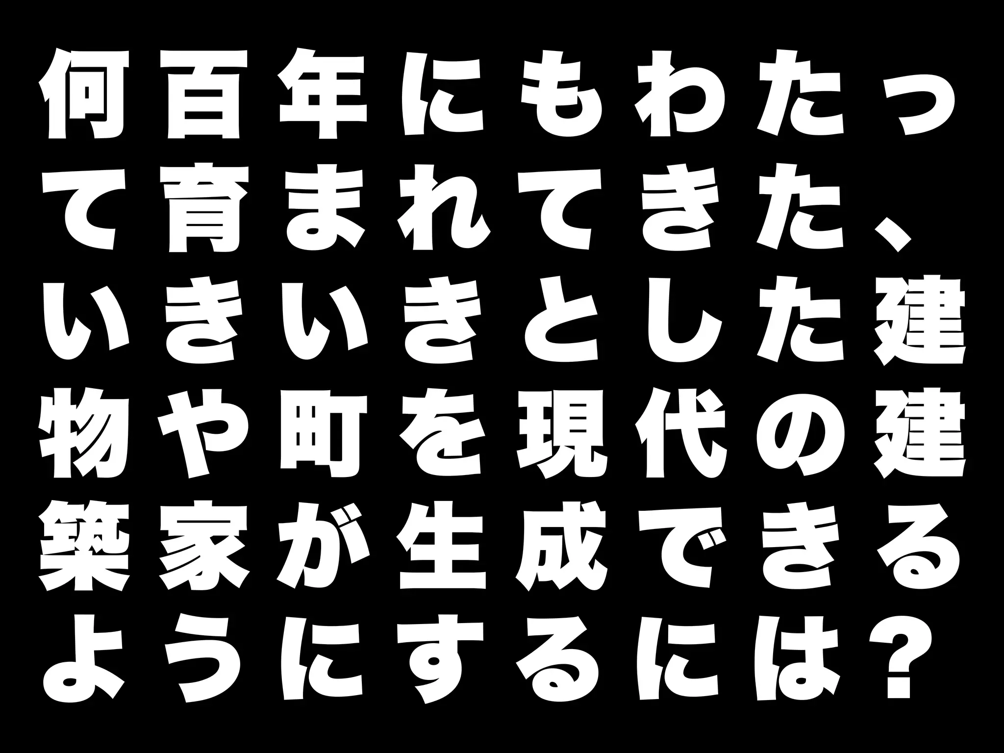 何百年にもわたっ
て育まれてきた、
いきいきとした建
物や町を現代の建
築家が生成できる
ようにするには?
 
