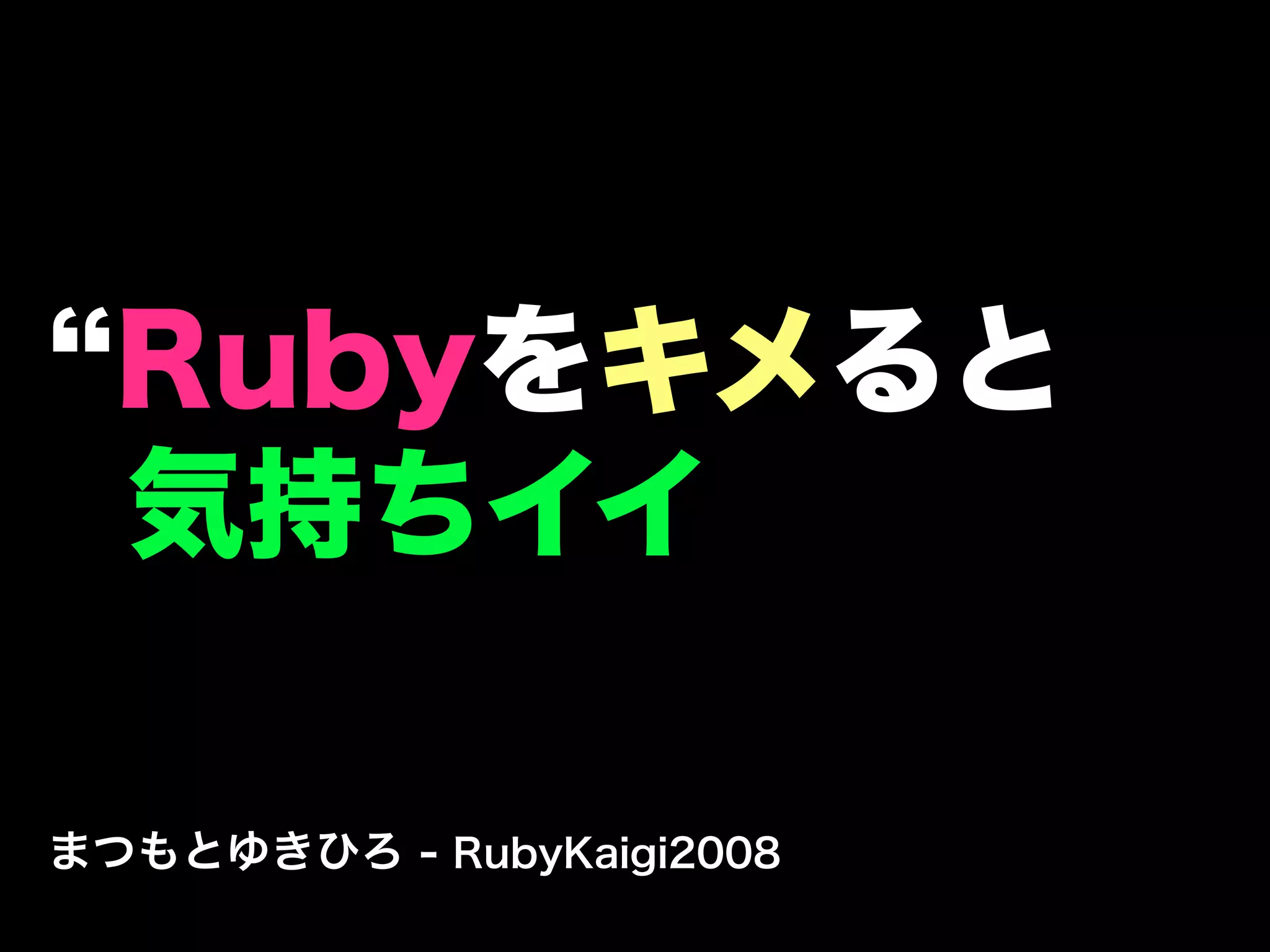 Rubyをキメると
  気持ちイイ

まつもとゆきひろ - RubyKaigi2008
 