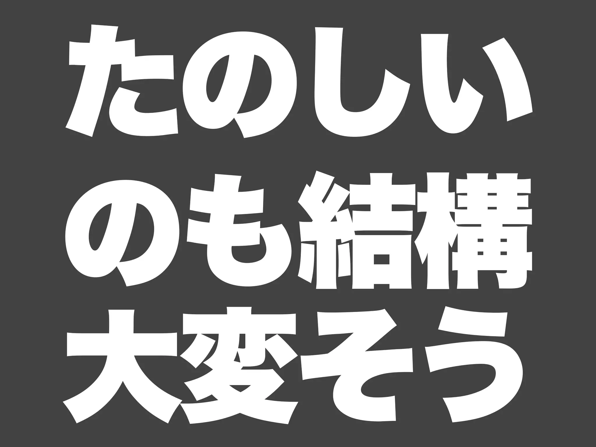 たのしい
のも結構
大変そう
 