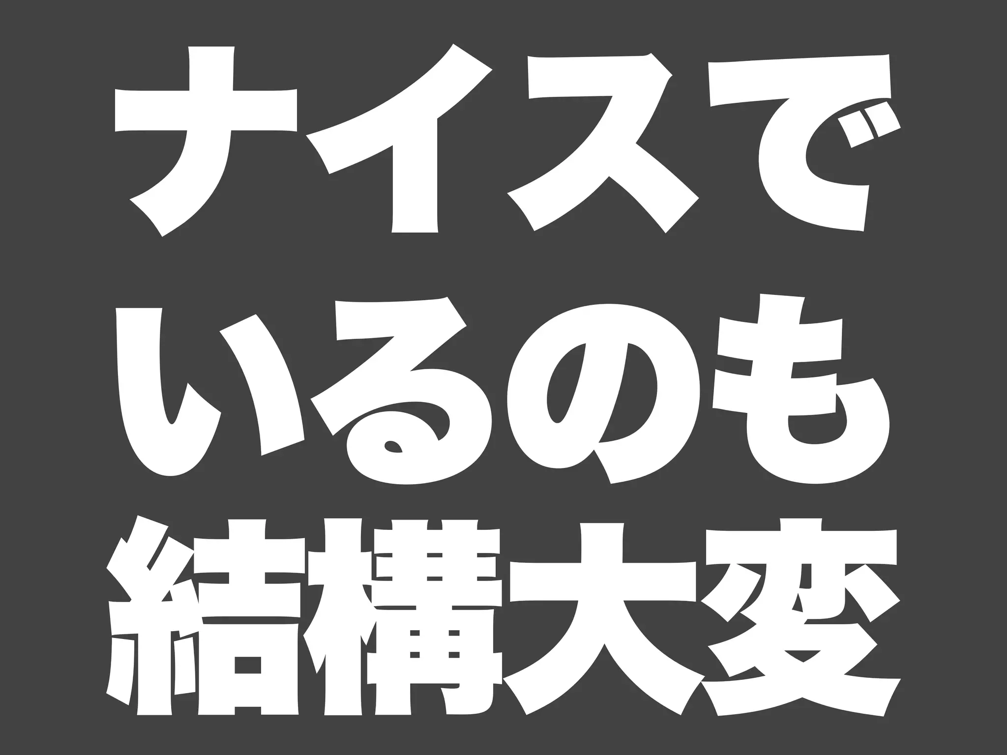ナイスで
いるのも
結構大変
 