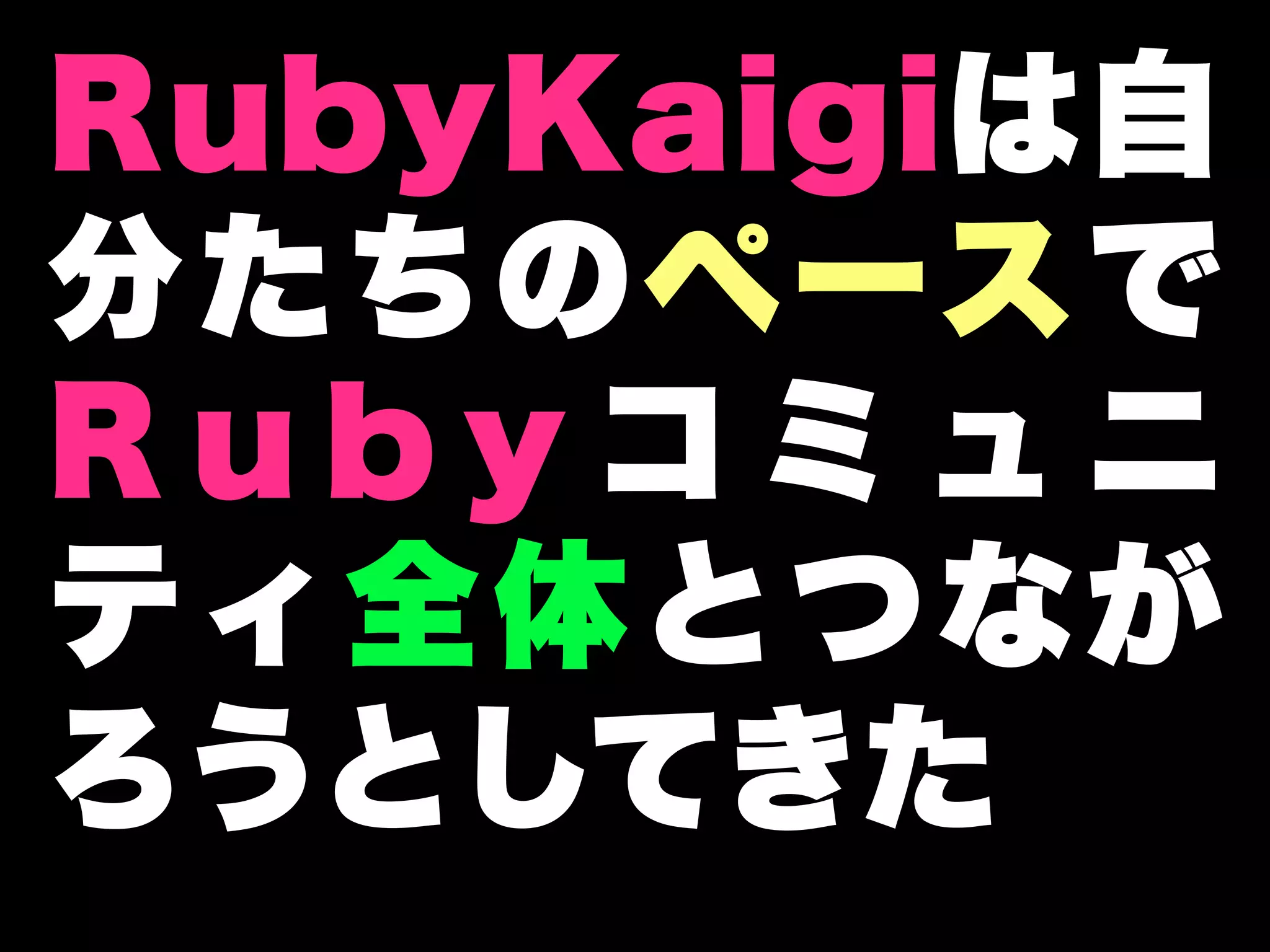 RubyKaigiは自
分たちのペースで
Rubyコミュニ
ティ全体とつなが
ろうとしてきた
 