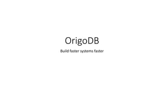 OrigoDB 
Build faster systems faster 
 