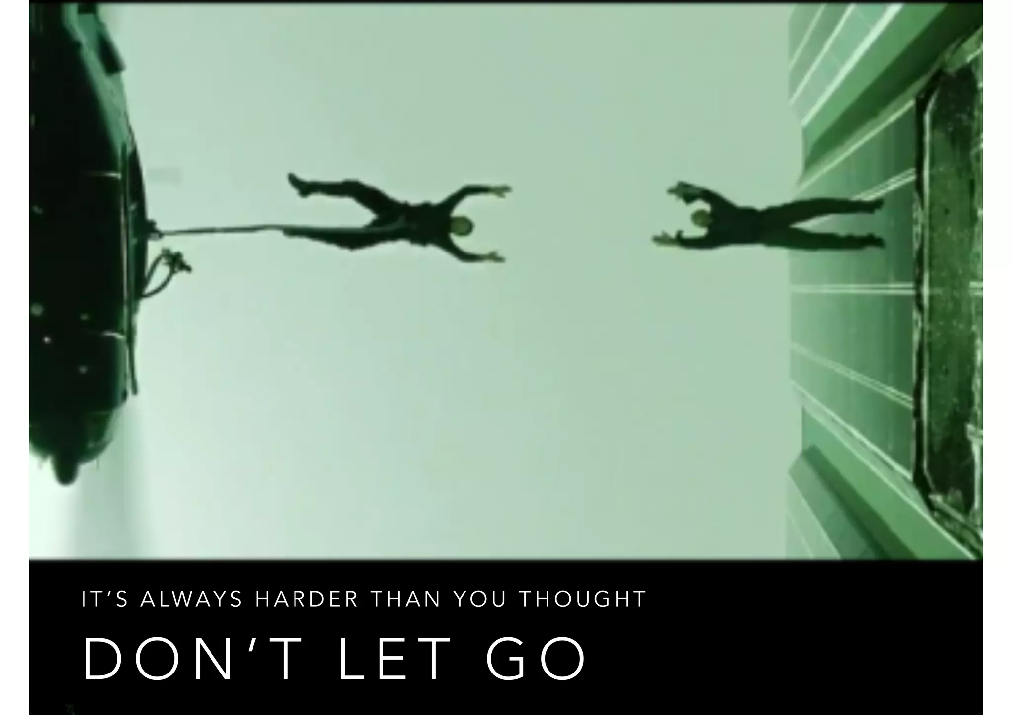 I T ’ S A LWAYS HARDER THAN YOU THOUGHT 
DON’T LET GO 
 