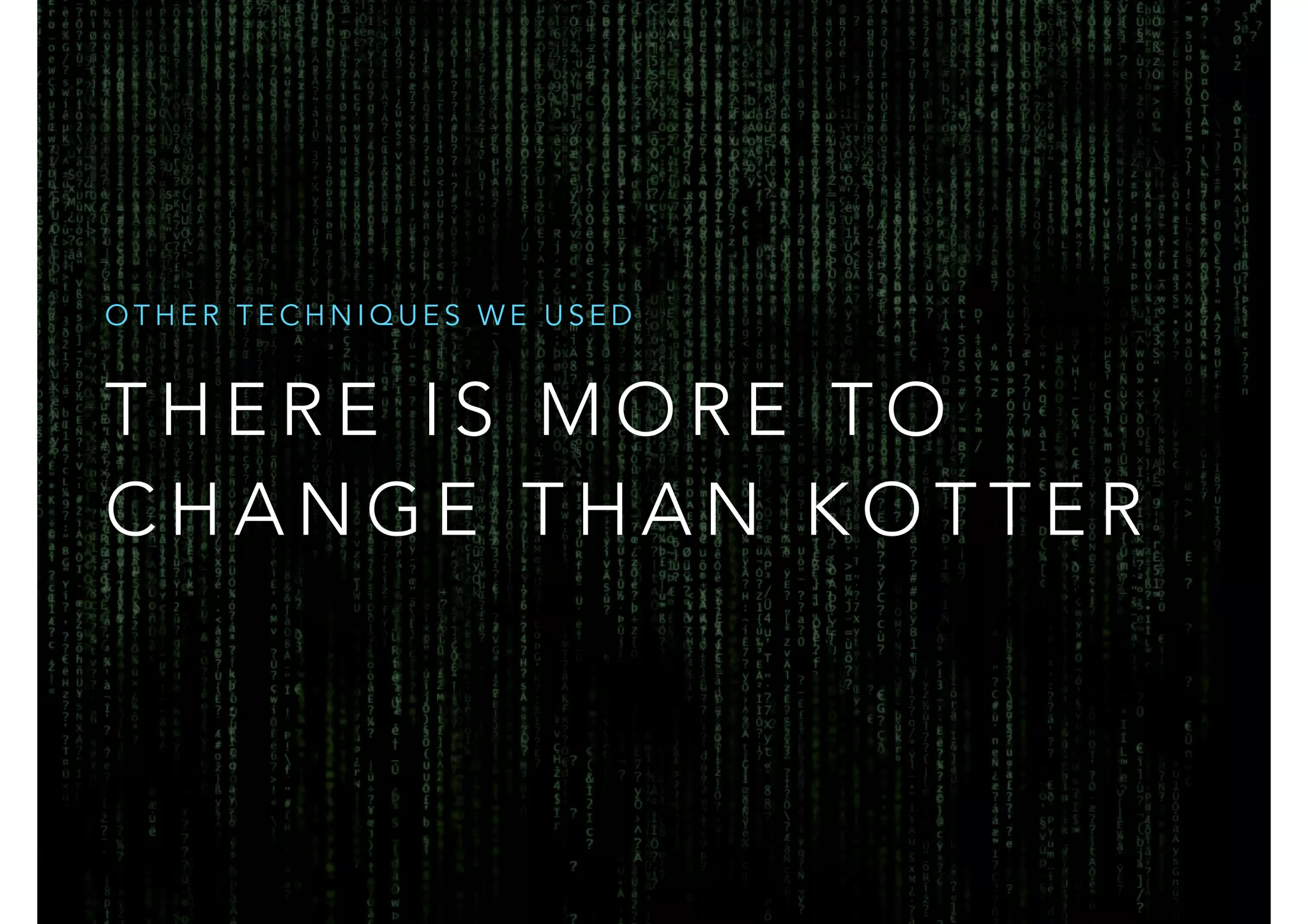 OTHER TECHNIQUES WE USED 
THERE IS MORE TO 
CHANGE THAN KOTTER 
 