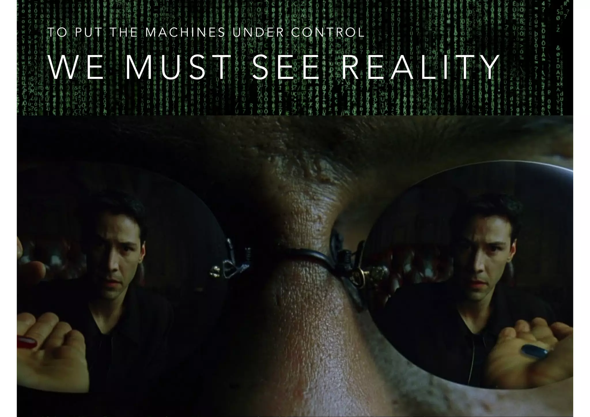 TO PUT THE MACHINES UNDER CONTROL 
WE MUST SEE REALITY 
 