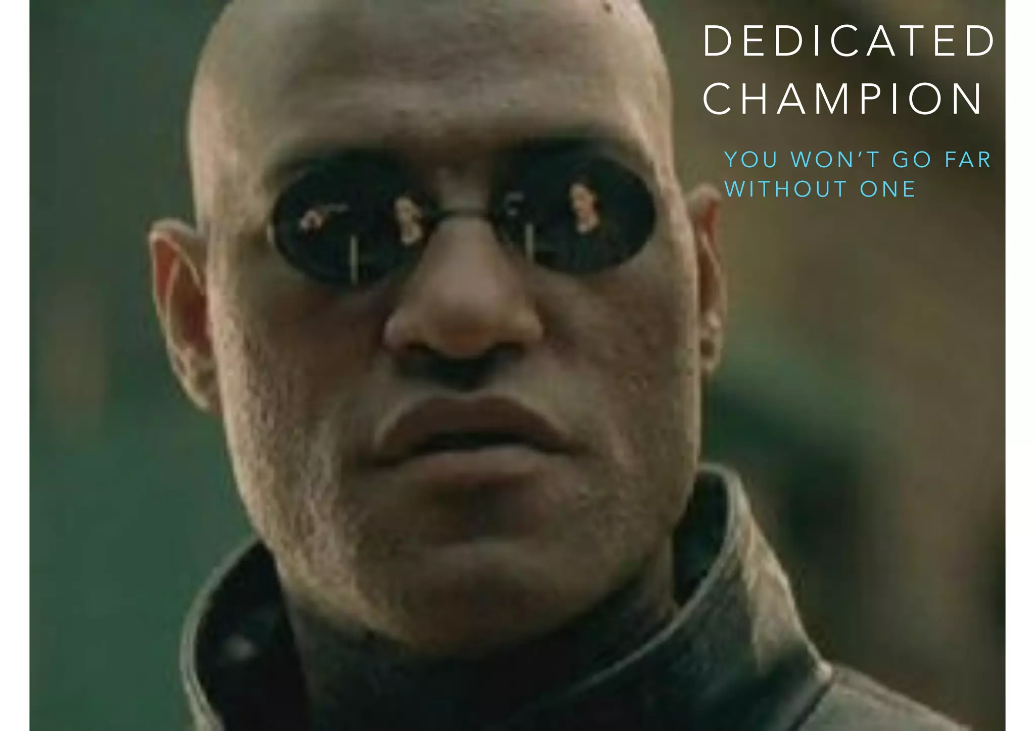 DEDICATED 
CHAMPION 
YOU WON’T GO FAR 
WITHOUT ONE 
 