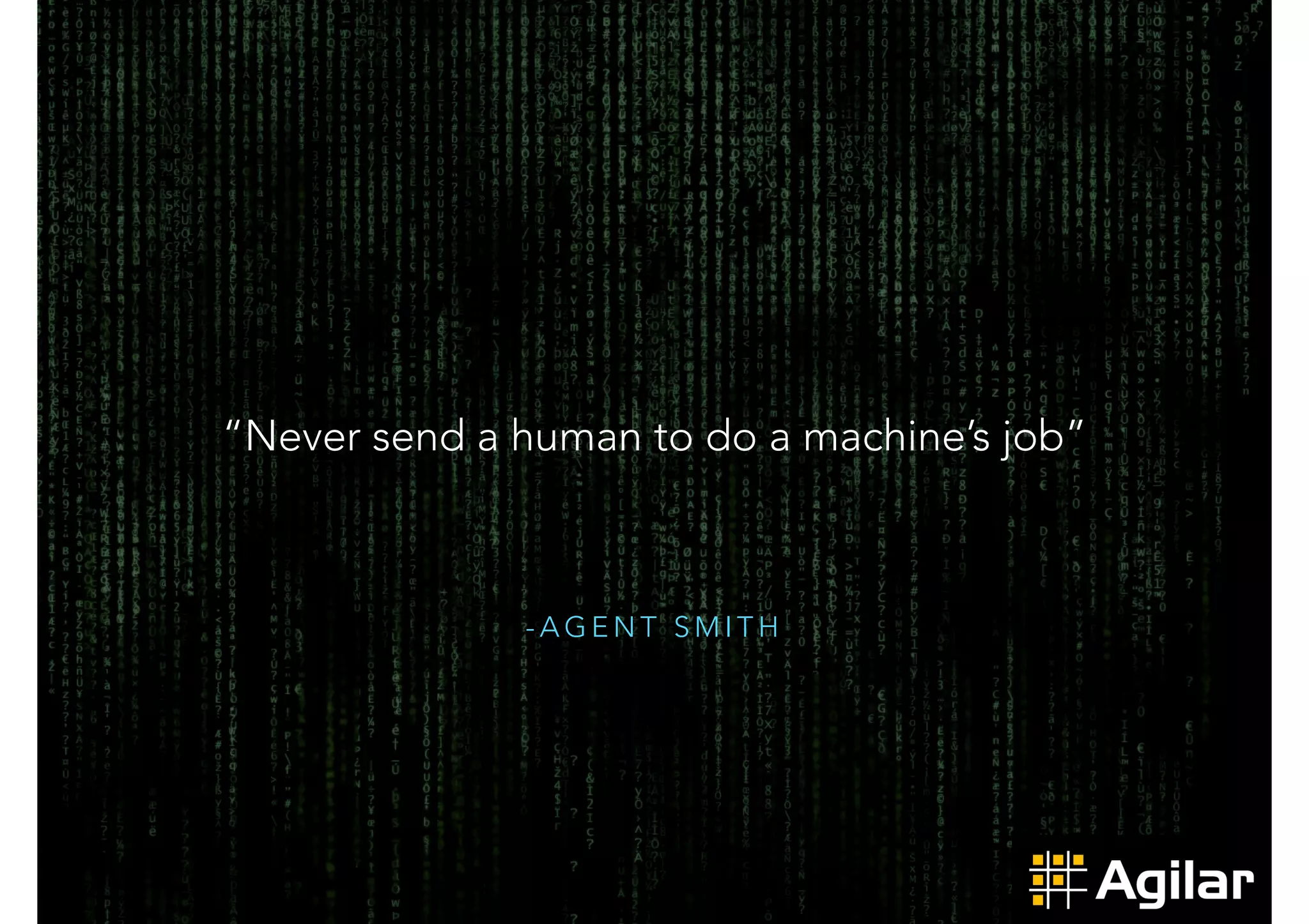 “Never send a human to do a machine’s job” 
-AGENT SMITH 
 