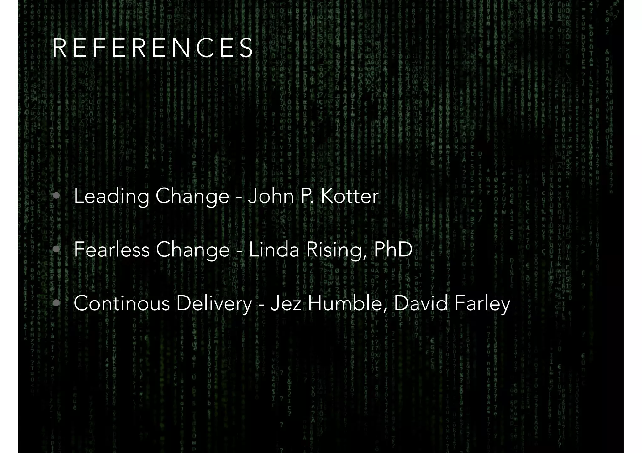 REFERENCES 
• Leading Change - John P. Kotter 
• Fearless Change - Linda Rising, PhD 
• Continous Delivery - Jez Humble, David Farley 
