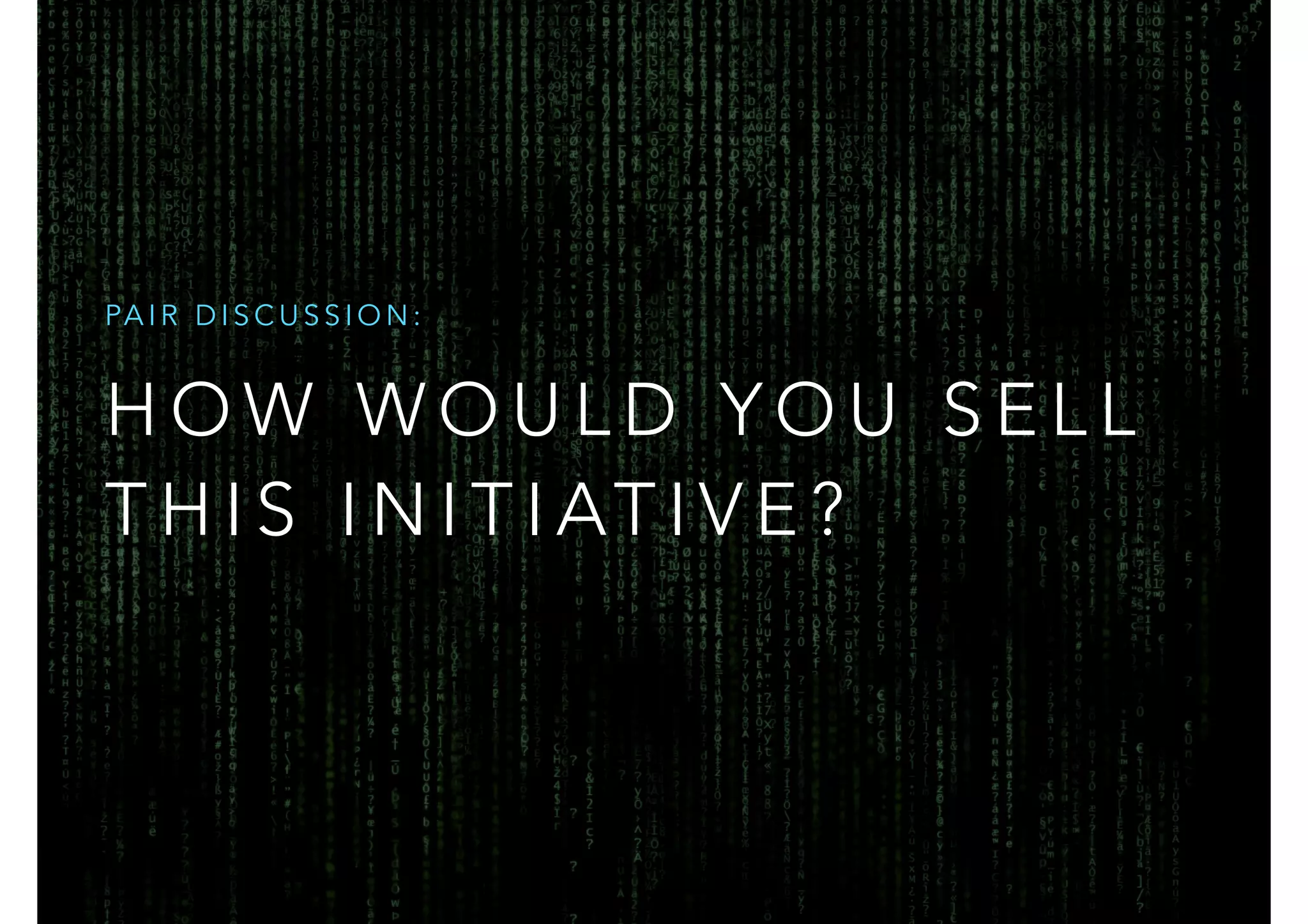 PAIR DISCUSSION: 
HOW WOULD YOU SELL 
T H I S I N I T I ATIVE? 
 