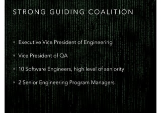 S T R O N G G U I D I N G C O A L I T I O N
• Executive Vice President of Engineering
• Vice President of QA
• 10 Software Engineers, high level of seniority
• 2 Senior Engineering Program Managers
 