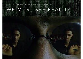 W E M U S T S E E R E A L I T Y
T O P U T T H E M A C H I N E S U N D E R C O N T R O L
 