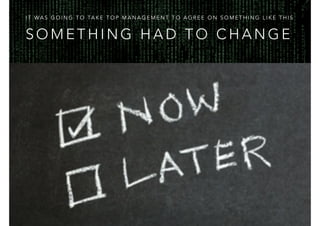 S O M E T H I N G H A D T O C H A N G E
I T WA S G O I N G T O TA K E T O P M A N A G E M E N T T O A G R E E O N S O M E T H I N G L I K E T H I S
 