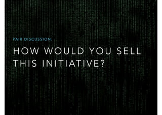 H O W W O U L D Y O U S E L L
T H I S I N I T I AT I V E ?
PA I R D I S C U S S I O N :
 
