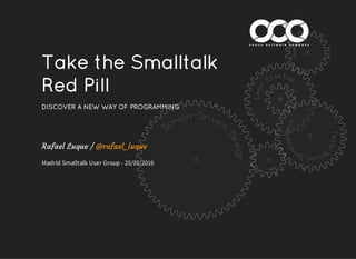 Take the Smalltalk
Red Pill
DISCOVER A NEW WAY OF PROGRAMMING
Rafael Luque /
Madrid Smalltalk User Group - 25/01/2016
@rafael_luque
 