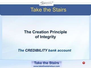 The CREDIBILITY bank account
The Creation Principle
of Integrity
Take the Stairs
 