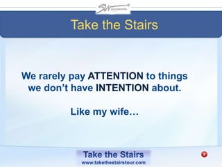 We rarely pay ATTENTION to things
we don’t have INTENTION about.
Like my wife…
Take the Stairs
 