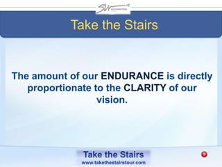 The amount of our ENDURANCE is directly
proportionate to the CLARITY of our
vision.
Take the Stairs
 
