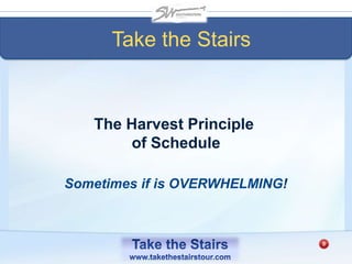 Take the Stairs
Sometimes if is OVERWHELMING!
The Harvest Principle
of Schedule
 