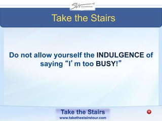 Do not allow yourself the INDULGENCE of
saying “I’m too BUSY!”
Take the Stairs
 
