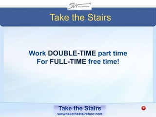 Work DOUBLE-TIME part time
For FULL-TIME free time!
Take the Stairs
 
