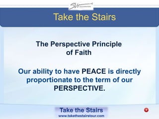 The Perspective Principle
of Faith
Take the Stairs
Our ability to have PEACE is directly
proportionate to the term of our
PERSPECTIVE.
 