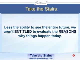 Less the ability to see the entire future, we
aren’t ENTITLED to evaluate the REASONS
why things happen today.
Take the Stairs
 