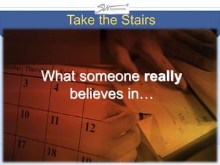 Take the Stairs
What someone really
believes in…
 