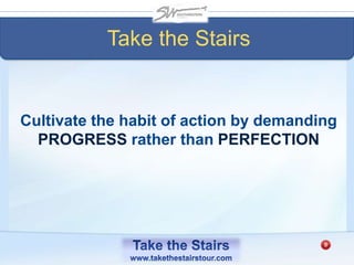 Take the Stairs
Cultivate the habit of action by demanding
PROGRESS rather than PERFECTION
 