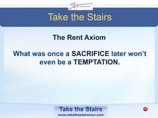Take the Stairs
What was once a SACRIFICE later won’t
even be a TEMPTATION.
The Rent Axiom
 