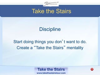 Take the Stairs
Discipline
Start doing things you don’t want to do.
Create a “Take the Stairs” mentality
 