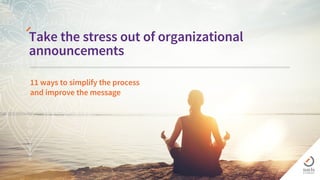 11 ways to simplify the process
and improve the message
Take the stress out of organizational
announcements
 